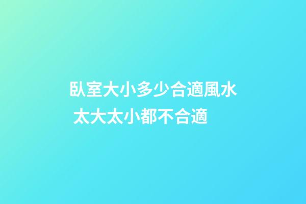 臥室大小多少合適風水 太大太小都不合適
